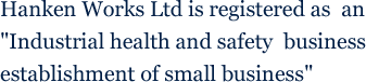 Hanken Works Ltd is registered as an Industrial health and safety business establishment of small business