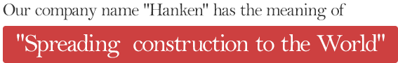 Our company name Hanken has the meaning of Spreading construction to the World