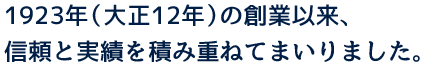 1923年（大正12年）の創業以来、信頼と実績を積み重ねてまいりました。