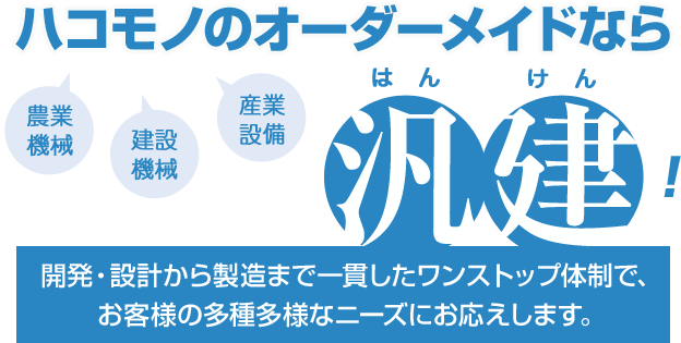 ハコモノのオーダーメイドなら汎建 開発・設計から製造まで一貫したワンストップ体制で、お客様の多種多様なニーズにお応えします。