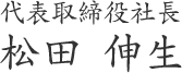 代表取締役社長 松田 伸生